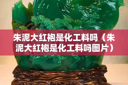 朱泥大紅袍是化工料嗎（朱泥大紅袍是化工料嗎圖片）