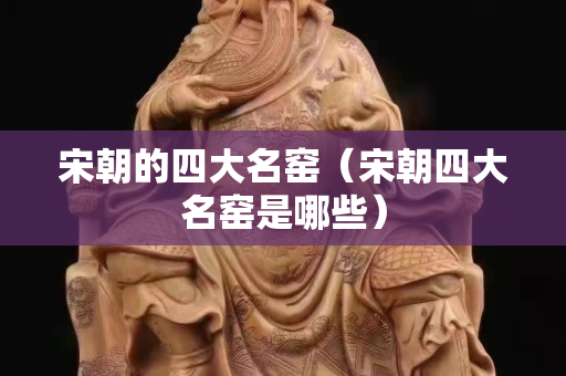 宋朝的四大名窯（宋朝四大名窯是哪些）