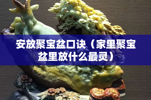 安放聚寶盆口訣（家里聚寶盆里放什么最靈）