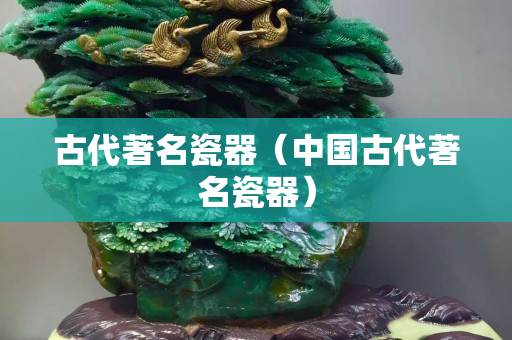 古代著名瓷器（中國古代著名瓷器）