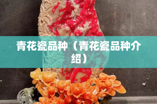 青花瓷品種（青花瓷品種介紹）