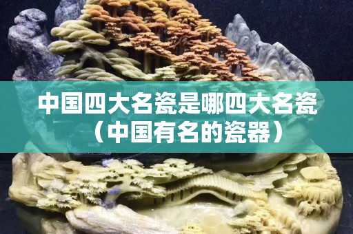 中國四大名瓷是哪四大名瓷（中國有名的瓷器）
