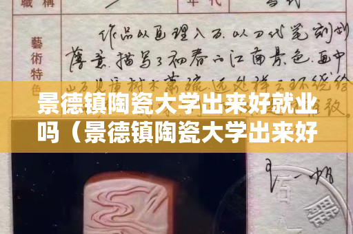 景德鎮(zhèn)陶瓷大學(xué)出來(lái)好就業(yè)嗎（景德鎮(zhèn)陶瓷大學(xué)出來(lái)好就業(yè)嗎）