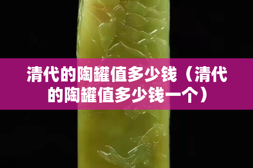 清代的陶罐值多少錢（清代的陶罐值多少錢一個）