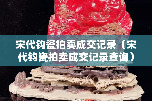 宋代鈞瓷拍賣成交記錄（宋代鈞瓷拍賣成交記錄查詢）