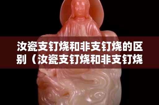 汝瓷支釘燒和非支釘燒的區(qū)別（汝瓷支釘燒和非支釘燒的區(qū)別在哪）