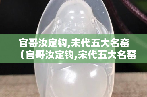 官哥汝定鈞,宋代五大名窯（官哥汝定鈞,宋代五大名窯特點）
