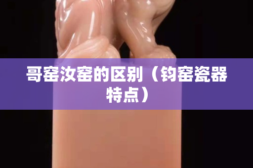 哥窯汝窯的區別（鈞窯瓷器特點）