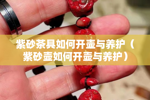 紫砂茶具如何開壺與養(yǎng)護（紫砂壺如何開壺與養(yǎng)護）