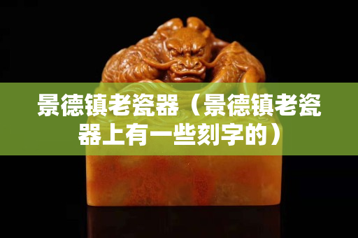 景德鎮老瓷器（景德鎮老瓷器上有一些刻字的）