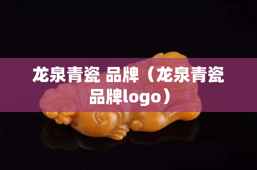 龍泉青瓷 品牌（龍泉青瓷品牌logo）
