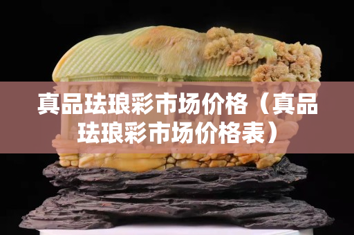 真品琺瑯彩市場價格（真品琺瑯彩市場價格表）