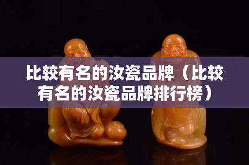 比較有名的汝瓷品牌（比較有名的汝瓷品牌排行榜）