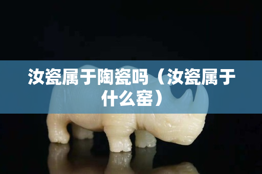 汝瓷屬于陶瓷嗎（汝瓷屬于什么窯）