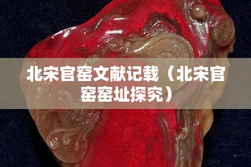 北宋官窯文獻(xiàn)記載（北宋官窯窯址探究）