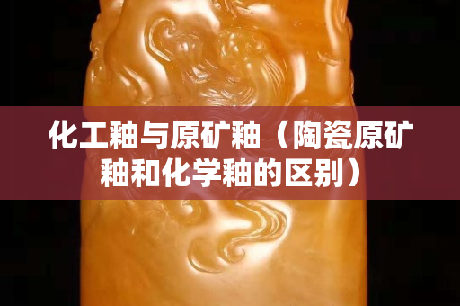 化工釉與原礦釉（陶瓷原礦釉和化學釉的區別）