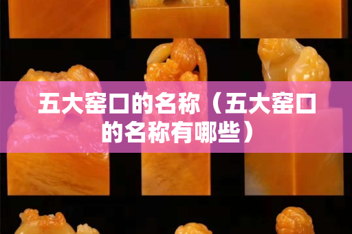 五大窯口的名稱（五大窯口的名稱有哪些）