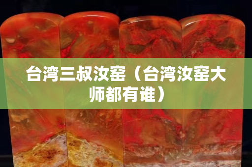 臺灣三叔汝窯（臺灣汝窯大師都有誰）