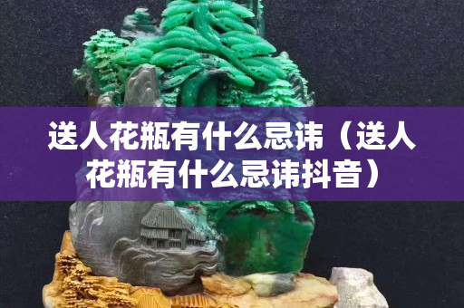 送人花瓶有什么忌諱（送人花瓶有什么忌諱抖音）