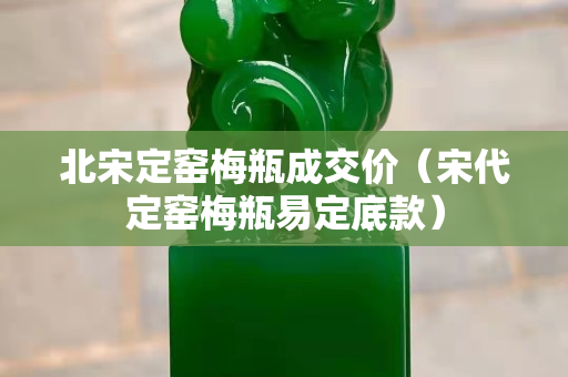 北宋定窯梅瓶成交價(jià)（宋代定窯梅瓶易定底款）
