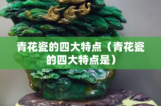青花瓷的四大特點(diǎn)（青花瓷的四大特點(diǎn)是）