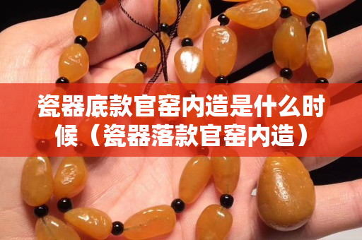 瓷器底款官窯內造是什么時候（瓷器落款官窯內造）