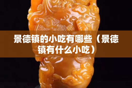 景德鎮(zhèn)的小吃有哪些（景德鎮(zhèn)有什么小吃）