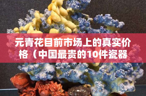 元青花目前市場上的真實價格（中國最貴的10件瓷器）
