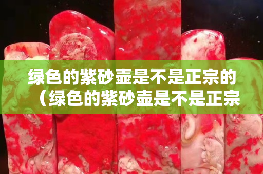 綠色的紫砂壺是不是正宗的（綠色的紫砂壺是不是正宗的紅茶）
