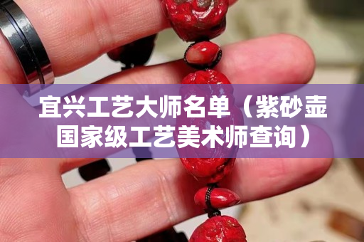 宜興工藝大師名單（紫砂壺國家級工藝美術師查詢）