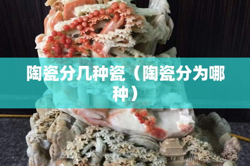 陶瓷分幾種瓷（陶瓷分為哪種）