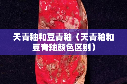天青釉和豆青釉（天青釉和豆青釉顏色區(qū)別）