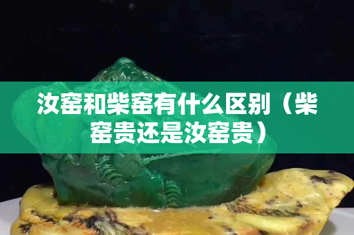 汝窯和柴窯有什么區別（柴窯貴還是汝窯貴）