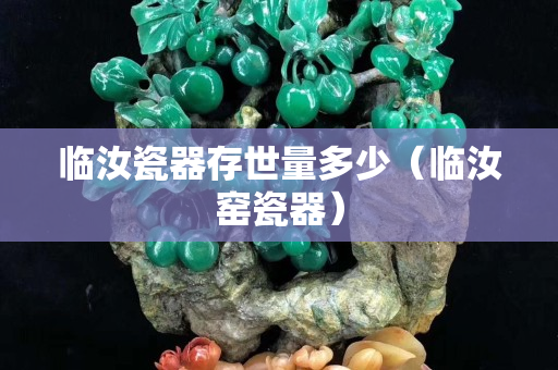臨汝瓷器存世量多少（臨汝窯瓷器）