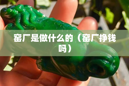 窯廠是做什么的（窯廠掙錢嗎）