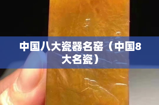 中國八大瓷器名窯（中國8大名瓷）