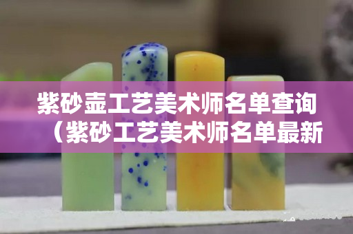 紫砂壺工藝美術(shù)師名單查詢（紫砂工藝美術(shù)師名單最新）