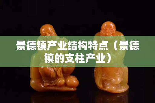 景德鎮產業結構特點（景德鎮的支柱產業）