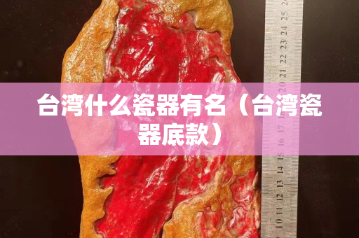臺灣什么瓷器有名（臺灣瓷器底款）