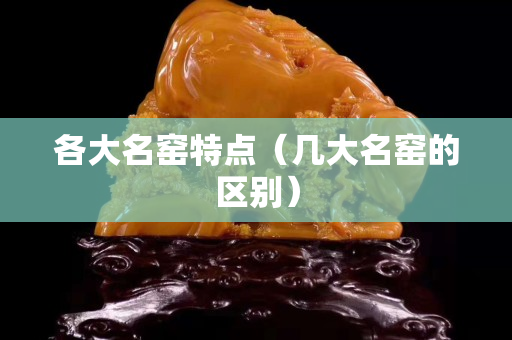 各大名窯特點(diǎn)（幾大名窯的區(qū)別）