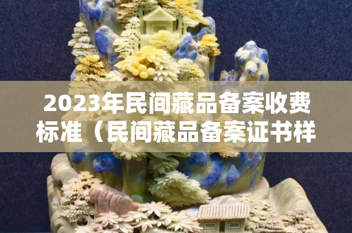 2023年民間藏品備案收費標準（民間藏品備案證書樣本）