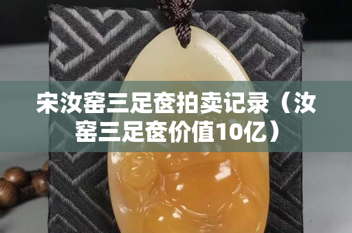 宋汝窯三足奩拍賣記錄（汝窯三足奩價值10億）