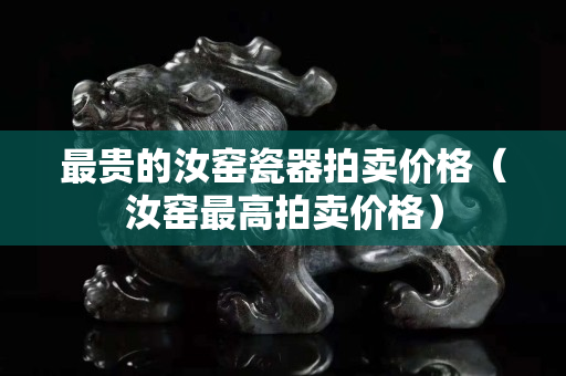 最貴的汝窯瓷器拍賣價格（汝窯最高拍賣價格）