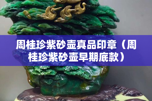 周桂珍紫砂壺真品印章（周桂珍紫砂壺早期底款）