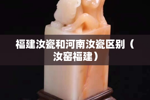 福建汝瓷和河南汝瓷區別（汝窯福建）