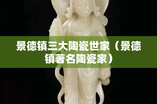 景德鎮三大陶瓷世家（景德鎮著名陶瓷家）