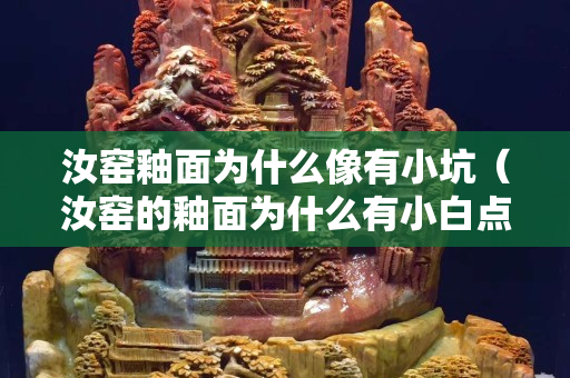汝窯釉面為什么像有小坑（汝窯的釉面為什么有小白點）