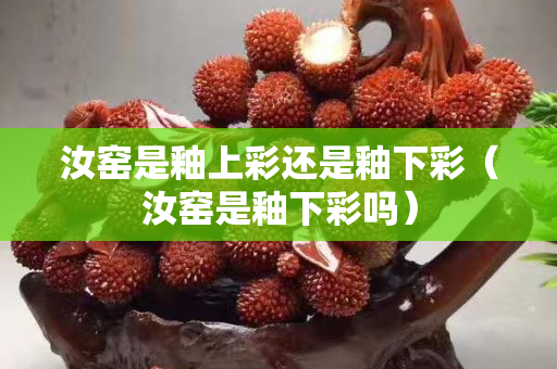 汝窯是釉上彩還是釉下彩（汝窯是釉下彩嗎）