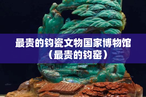 最貴的鈞瓷文物國家博物館（最貴的鈞窯）