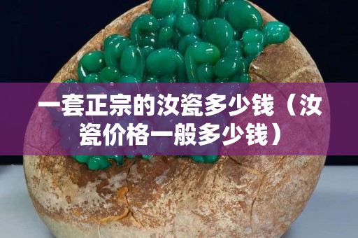 一套正宗的汝瓷多少錢（汝瓷價格一般多少錢）